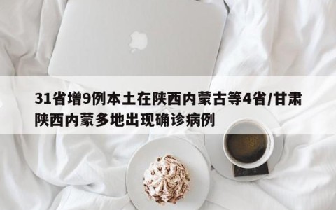 31省增9例本土在陕西内蒙古等4省/甘肃陕西内蒙多地出现确诊病例