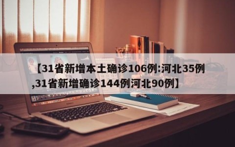 【31省新增本土确诊106例:河北35例,31省新增确诊144例河北90例】