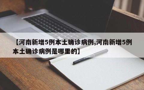 【河南新增5例本土确诊病例,河南新增5例本土确诊病例是哪里的】