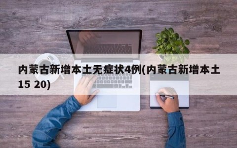 内蒙古新增本土无症状4例(内蒙古新增本土15 20)