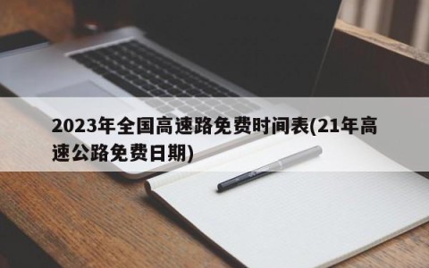 2023年全国高速路免费时间表(21年高速公路免费日期)