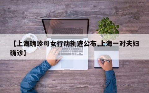 【上海确诊母女行动轨迹公布,上海一对夫妇确诊】