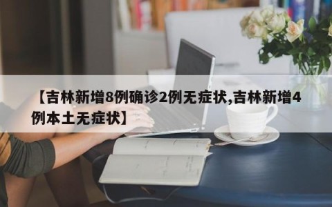 【吉林新增8例确诊2例无症状,吉林新增4例本土无症状】