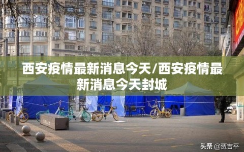 西安疫情最新消息今天/西安疫情最新消息今天封城