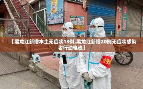 【黑龙江新增本土无症状13例,黑龙江新增20例无症状感染者行动轨迹】