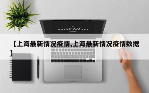 【上海最新情况疫情,上海最新情况疫情数据】