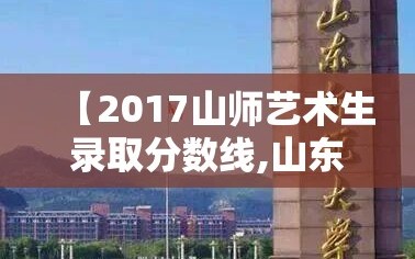 【2017山师艺术生录取分数线,山东师范大学艺术生录取分数线2018】