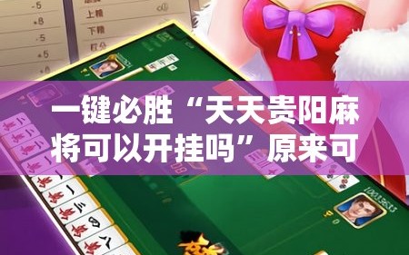 一键必胜“天天贵阳麻将可以开挂吗”原来可以开挂