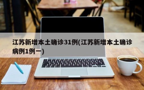 江苏新增本土确诊31例(江苏新增本土确诊病例1例一)