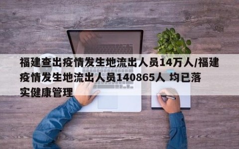 福建查出疫情发生地流出人员14万人/福建疫情发生地流出人员140865人 均已落实健康管理