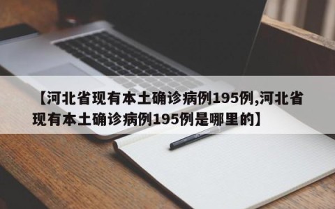 【河北省现有本土确诊病例195例,河北省现有本土确诊病例195例是哪里的】