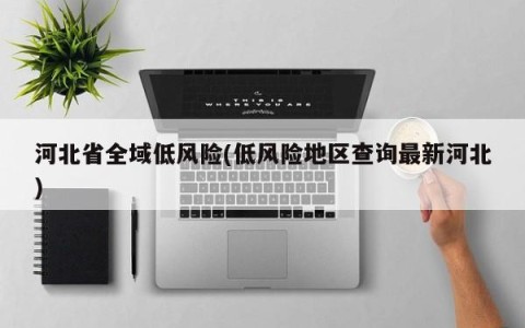 河北省全域低风险(低风险地区查询最新河北)