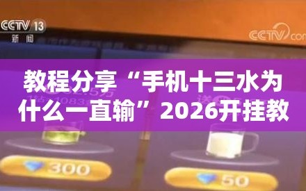 教程分享“手机十三水为什么一直输”2026开挂教程步骤