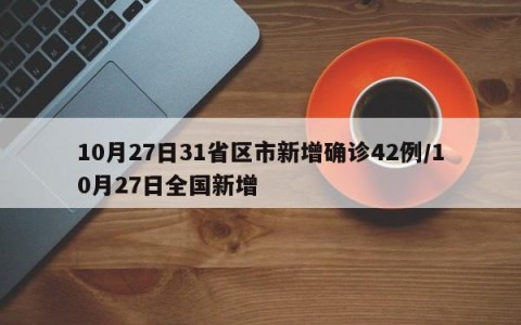 10月27日31省区市新增确诊42例/10月27日全国新增