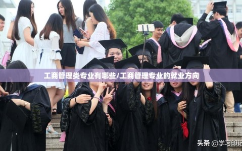 工商管理类专业有哪些/工商管理专业的就业方向