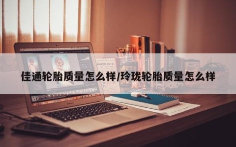 佳通轮胎质量怎么样/玲珑轮胎质量怎么样