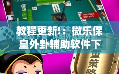 教程更新!：微乐保皇外卦辅助软件下载”(免费)开挂辅助教学(最新辅助开挂教程)