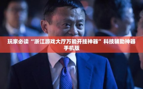 玩家必读“浙江游戏大厅万能开挂神器”科技辅助神器手机版