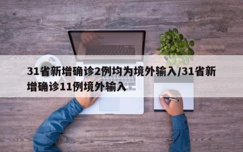 31省新增确诊2例均为境外输入/31省新增确诊11例境外输入