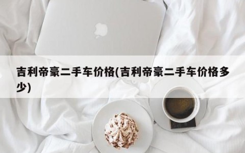 吉利帝豪二手车价格(吉利帝豪二手车价格多少)