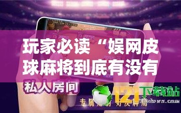 玩家必读“娱网皮球麻将到底有没有挂”详细分享装挂步骤