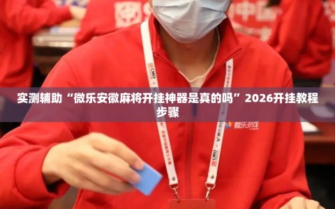 实测辅助“微乐安徽麻将开挂神器是真的吗”2026开挂教程步骤