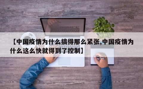 【中国疫情为什么搞得那么紧张,中国疫情为什么这么快就得到了控制】