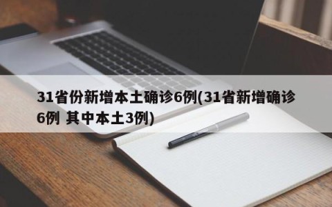 31省份新增本土确诊6例(31省新增确诊6例 其中本土3例)