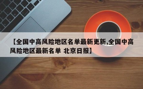 【全国中高风险地区名单最新更新,全国中高风险地区最新名单 北京日报】
