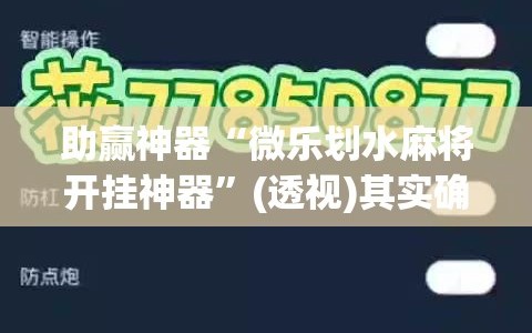 助赢神器“微乐划水麻将开挂神器”(透视)其实确实有挂