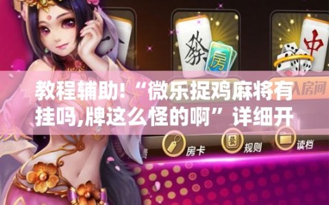 教程辅助!“微乐捉鸡麻将有挂吗,牌这么怪的啊”详细开挂教程