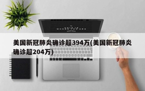 美国新冠肺炎确诊超394万(美国新冠肺炎确诊超204万)