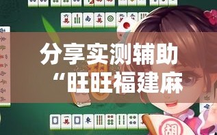 分享实测辅助“旺旺福建麻将有挂吗”原来可以开挂
