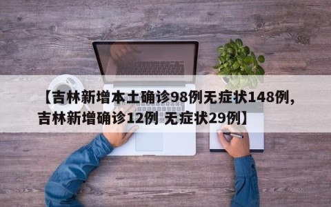 【吉林新增本土确诊98例无症状148例,吉林新增确诊12例 无症状29例】