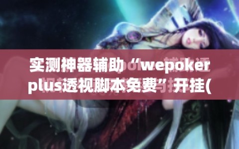实测神器辅助“wepokerplus透视脚本免费”开挂(透视)辅助教程