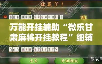 万能开挂辅助“微乐甘肃麻将开挂教程”细辅助教程分享