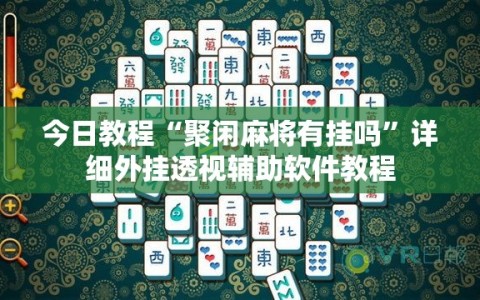 今日教程“聚闲麻将有挂吗”详细外挂透视辅助软件教程