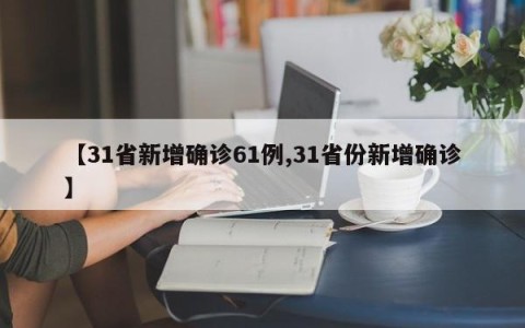 【31省新增确诊61例,31省份新增确诊】