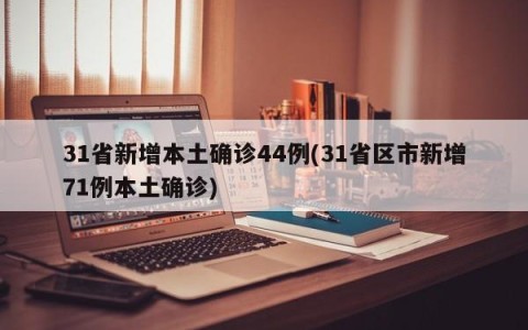 31省新增本土确诊44例(31省区市新增71例本土确诊)