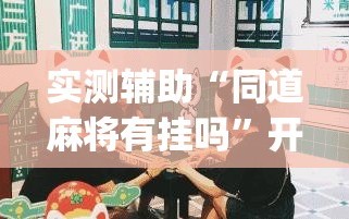 实测辅助“同道麻将有挂吗”开挂(透视)辅助神器
