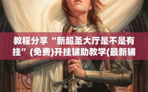 教程分享“新超圣大厅是不是有挂”(免费)开挂辅助教学(最新辅助开挂教程)