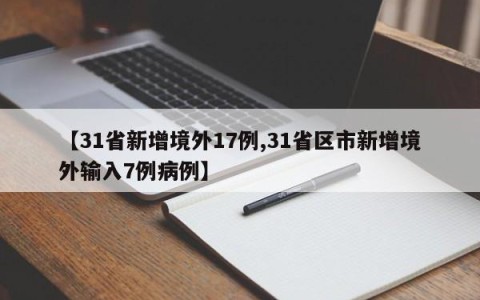 【31省新增境外17例,31省区市新增境外输入7例病例】