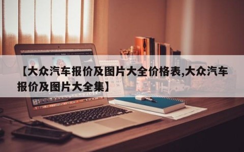 【大众汽车报价及图片大全价格表,大众汽车报价及图片大全集】