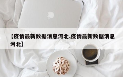 【疫情最新数据消息河北,疫情最新数据消息 河北】