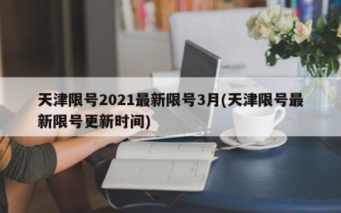 天津限号2021最新限号3月(天津限号最新限号更新时间)