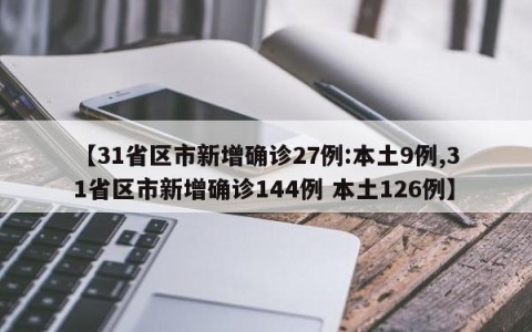 【31省区市新增确诊27例:本土9例,31省区市新增确诊144例 本土126例】