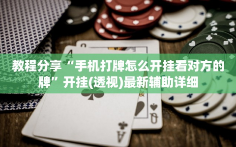 教程分享“手机打牌怎么开挂看对方的牌”开挂(透视)最新辅助详细