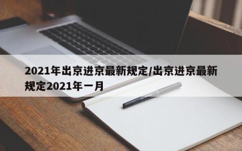 2021年出京进京最新规定/出京进京最新规定2021年一月