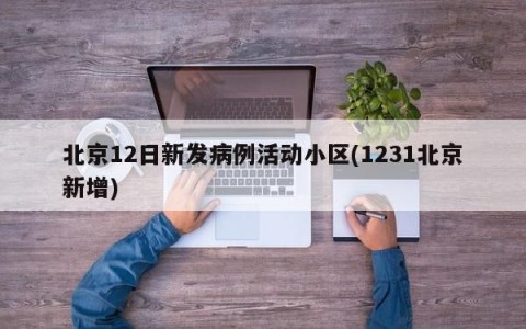 北京12日新发病例活动小区(1231北京新增)