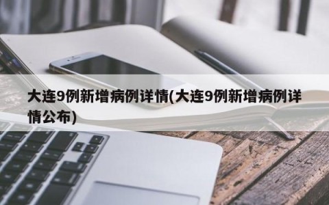 大连9例新增病例详情(大连9例新增病例详情公布)